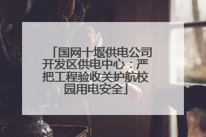 国网十堰供电公司开发区供电中心：严把工程验收关护航校园用电安全